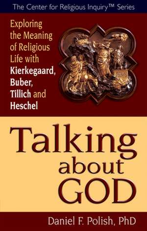 Talking about God: Exploring the Meaning of Religious Life with Kierkegaard, Buber, Tillich and Heschel de Daniel F. Polish