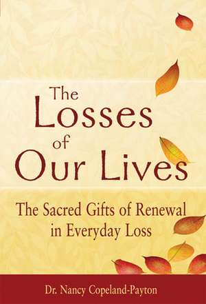 The Losses of Our Lives: The Sacred Gifts of Renewal in Everyday Loss de Nancy Copeland-Payton