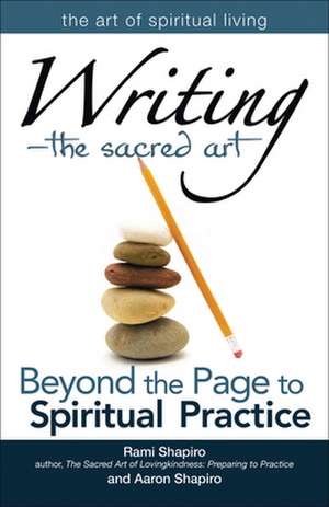 Writing--The Sacred Art: Beyond the Page to Spiritual Practice de Rami Shapiro