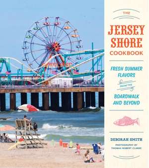 The Jersey Shore Cookbook: Fresh Summer Flavors from the Boardwalk and Beyond de Deborah Smith