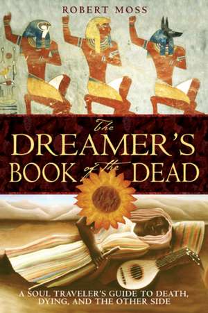 The Dreamer's Book of the Dead: A Soul Traveler's Guide to Death, Dying, and the Other Side de Robert Moss