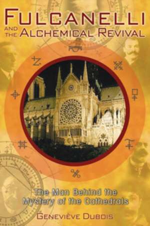 Fulcanelli and the Alchemical Revival: The Man Behind the Mystery of the Cathedrals de Genevieve DuBois