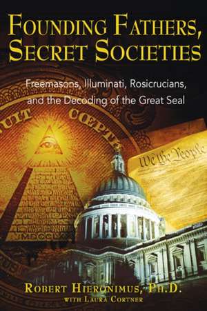 Founding Fathers, Secret Societies: Freemasons, Illuminati, Rosicrucians, and the Decoding of the Great Seal de Robert Hieronimus