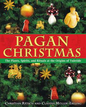 Pagan Christmas: The Plants, Spirits, and Rituals at the Origins of Yuletide de Christian Rätsch