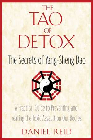 The Tao of Detox: The Secrets of Yang-Sheng Dao; A Practical Guide to Preventing and Treating the Toxic Assualt on Our Bodies de Daniel Reid