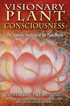 Visionary Plant Consciousness: The Shamanic Teachings of the Plant World de J. P. Harpignies