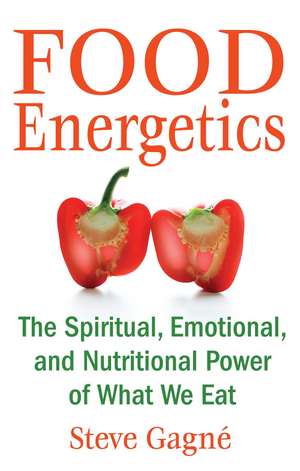 Food Energetics: The Spiritual, Emotional, and Nutritional Power of What We Eat de Steve Gagné