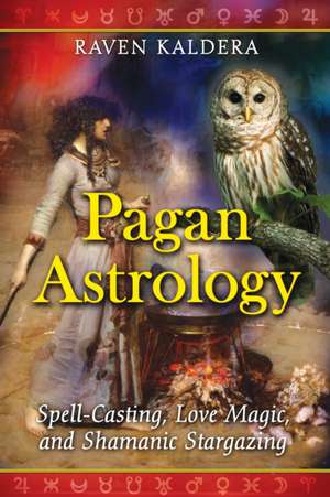 Pagan Astrology: Spell-Casting, Love Magic, and Shamanic Stargazing de Raven Kaldera