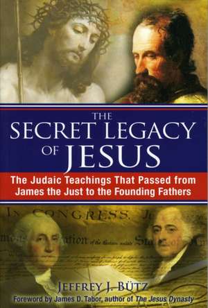 The Secret Legacy of Jesus: The Judaic Teachings That Passed from James the Just to the Founding Fathers de Jeffrey J. Butz