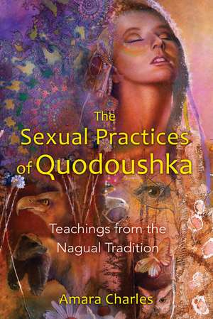 The Sexual Practices of Quodoushka: Teachings from the Nagual Tradition de Amara Charles