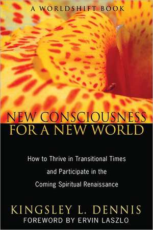 New Consciousness for a New World: How to Thrive in Transitional Times and Participate in the Coming Spiritual Renaissance de Kingsley L. Dennis