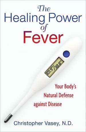 The Healing Power of Fever: Your Body's Natural Defense Against Disease de Christopher Vasey