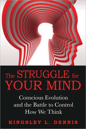 The Struggle for Your Mind: Conscious Evolution and the Battle to Control How We Think de Kingsley L. Dennis