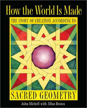 How the World Is Made: The Story of Creation According to Sacred Geometry de John Michell