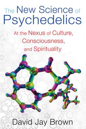 The New Science of Psychedelics: At the Nexus of Culture, Consciousness, and Spirituality de David Jay Brown