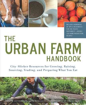 The Urban Farm Handbook: City-Slicker Resources for Growing, Raising, Sourcing, Trading, and Preparing What You Eat de Annette Cottrell