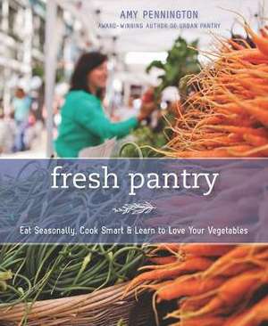 Fresh Pantry: Eat Seasonally, Cook Smart, & Learn to Love Your Vegetables de Amy Pennington