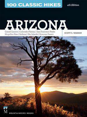 100 Classic Hikes Arizona: Grand Canyon, Colorado Plateau, San Francisco Peaks, Mogollon Rim, Sedona, Sky Islands, Sonoran Desert de Scott S. Warren