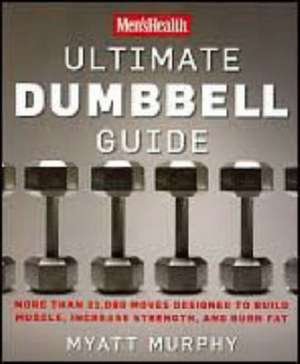 Men's Health Ultimate Dumbbell Guide: More Than 21,000 Moves Designed to Build Muscle, Increase Strength, and Burn Fat de Myatt Murphy