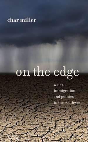 On the Edge: Water, Immigration, and Politics in the Southwest de Char Miller