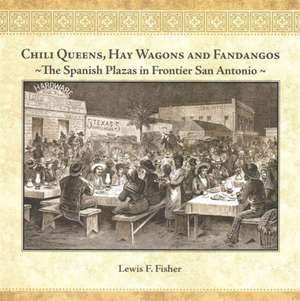 Chili Queens, Hay Wagons and Fandangos: The Spanish Plazas in Frontier San Antonio de Lewis F. Fisher