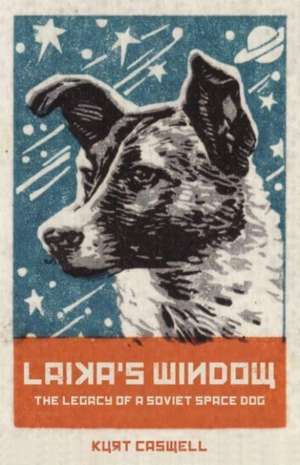 Laika's Window: The Legacy of a Soviet Space Dog de Kurt Caswell