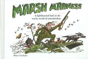 Marsh Madness: A Lighthearted Look at the Wacky World of Waterfowling de Bruce Cochran