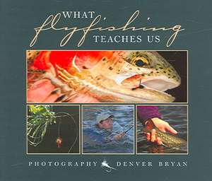 What Fly Fishing Teaches Us de Denver Bryan