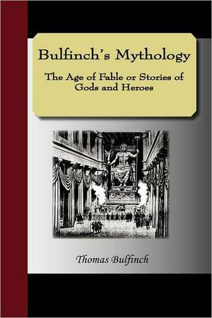 Bulfinch's Mythology - The Age of Fable or Stories of Gods and Heroes de Thomas Bulfinch