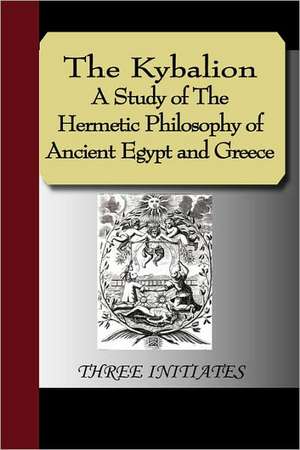 The Kybalion - A Study of the Hermetic Philosophy of Ancient Egypt and Greece: An Historical Romance of the Ku Klux Klan de Three Initiates