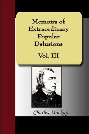 Memoirs of Extraordinary Popular Delusions, Volume 3: Illustrating and Explaining Its Science and Philosophy, Its Legends, Myths and Symbols de Charles MacKay