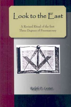 Look to the East; A Revised Ritual of the First Three Degrees of Freemasonry: The Power of the Coming Race de Ralph P Lester