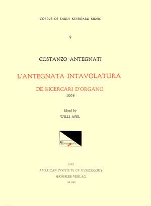 CEKM 9 COSTANZO ANTEGNATI (1549-1624), L'Antegnata. Intavolatura de Ricercari de Organo (1608), edited by Willi Apel. de Willi Apel