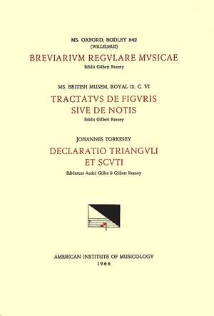 CSM 12 a) (WILLELMUS), Breviarium regulare musicae (late 14th c.), edited by Gilbert Reaney; b) ANONYMOUS, Tractatus de figuris sive de notis (first half 14th c.), edited by G. Reaney; c) JOHANNES TORKESEY, Declaratio trianguli et scuti, edited by André G de Gilbert Reaney