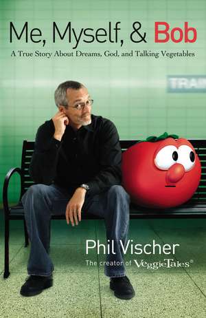 Me, Myself, and Bob: A True Story About Dreams, God, and Talking Vegetables de Phil Vischer