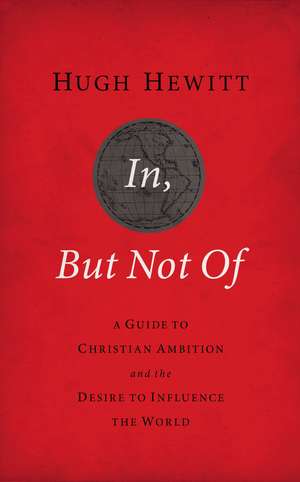 In, But Not Of Revised and Updated: A Guide to Christian Ambition and the Desire to Influence the World de Hugh Hewitt