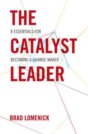 The Catalyst Leader: 8 Essentials for Becoming a Change Maker de Brad Lomenick