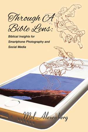 Through A Bible Lens: Biblical Insights for Smartphone Photography and Social Media de Mel Alexenberg