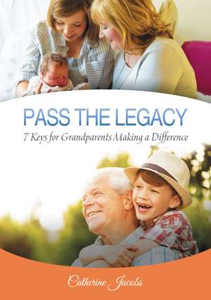 PASS THE LEGACY: 7 Keys for Grandparents Making a Difference de Catherine Jacobs