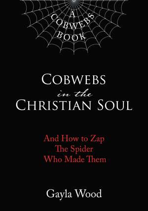 Cobwebs in the Christian Soul: And How to Zap The Spider Who Made Them de Gayla Wood