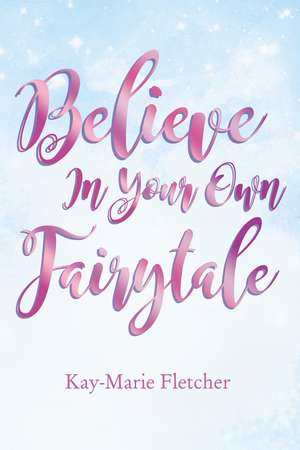 Believe in Your Own Fairytale de Kay-Marie Fletcher