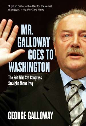 Mr. Galloway Goes to Washington: The Brit Who Set Congress Straight about Iraq de George Galloway