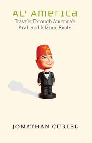 Al' America: Travels Through America's Arab and Islamic Roots de Jonathan Curiel