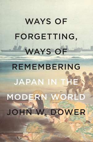 Ways of Forgetting, Ways of Remembering: Japan in the Modern World de John W. Dower