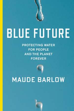 Blue Future: Protecting Water for People and the Planet Forever de Maude Barlow