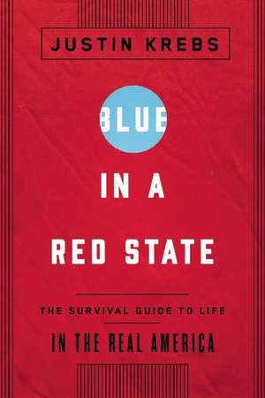 Blue in a Red State: The Survival Guide to Life in the Real America de Justin Krebs