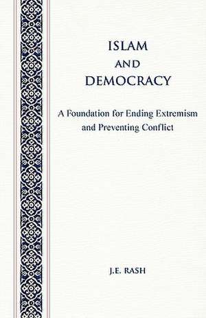 Islam and Democracy: A Foundation for Ending Extremism and Preventing Conflict de J. E. Rash