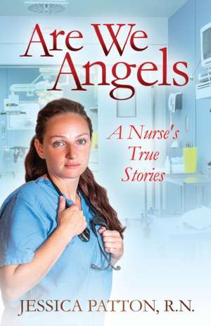 Are We Angels: A Nurse's True Stories de R. N. Jessica Patton