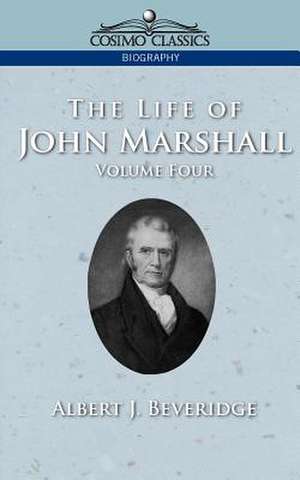 The Life of John Marshall, Vol. 4 de Albert J. Beveridge