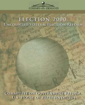 Election 2000: Uncounted Votes & Election Reform de Of Gover Committee of Government Reform